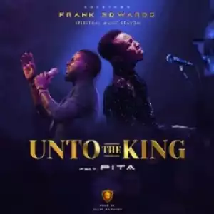 Frank Edwards - Unto The King ft. Pita